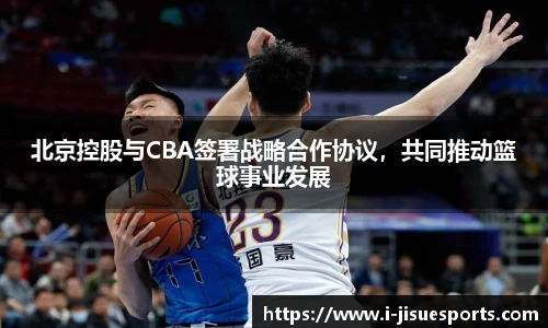 北京控股与CBA签署战略合作协议，共同推动篮球事业发展