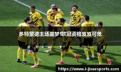 多特蒙德主场噩梦!欧冠资格岌岌可危