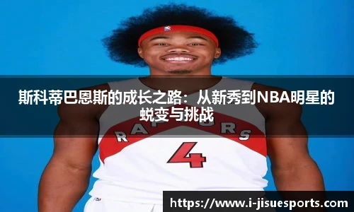 斯科蒂巴恩斯的成长之路：从新秀到NBA明星的蜕变与挑战