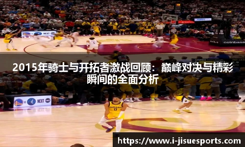2015年骑士与开拓者激战回顾：巅峰对决与精彩瞬间的全面分析