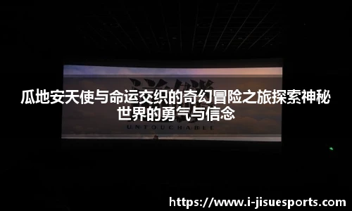瓜地安天使与命运交织的奇幻冒险之旅探索神秘世界的勇气与信念
