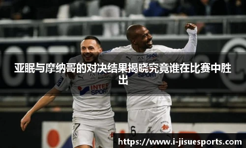 亚眠与摩纳哥的对决结果揭晓究竟谁在比赛中胜出