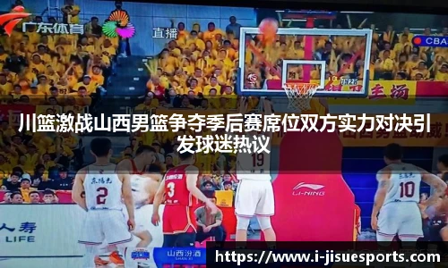 川篮激战山西男篮争夺季后赛席位双方实力对决引发球迷热议