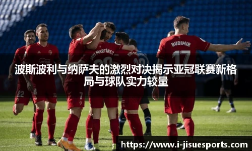 波斯波利与纳萨夫的激烈对决揭示亚冠联赛新格局与球队实力较量