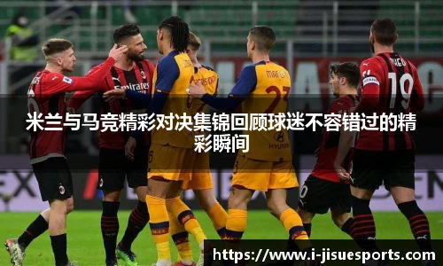 米兰与马竞精彩对决集锦回顾球迷不容错过的精彩瞬间